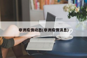 非洲疫情动态(非洲疫情消息)
