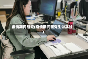 疫情期间研究(疫情期间研究生做实验)