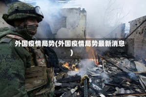 外国疫情局势(外国疫情局势最新消息)