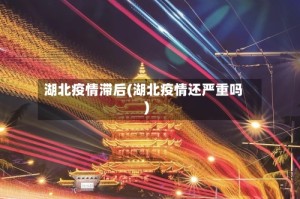 湖北疫情滞后(湖北疫情还严重吗)