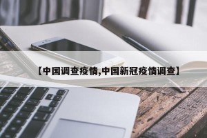 【中国调查疫情,中国新冠疫情调查】