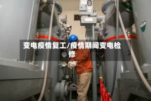 变电疫情复工/疫情期间变电检修