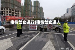 疫情禁止通行(疫情禁止进入)