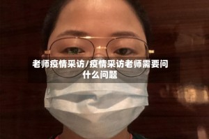 老师疫情采访/疫情采访老师需要问什么问题