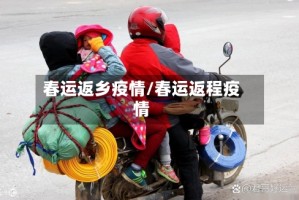春运返乡疫情/春运返程疫情