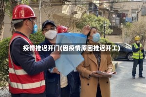 疫情推迟开门(因疫情原因推迟开工)