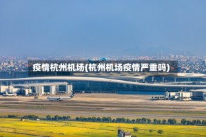 疫情杭州机场(杭州机场疫情严重吗)
