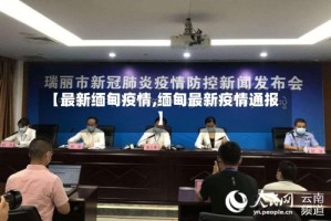 【最新缅甸疫情,缅甸最新疫情通报】