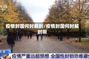 疫情封国何时解封/疫情封国何时解封啊
