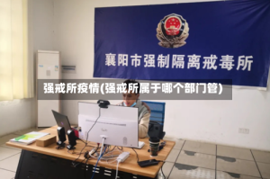 强戒所疫情(强戒所属于哪个部门管)