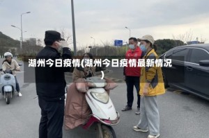 湖州今日疫情(湖州今日疫情最新情况)