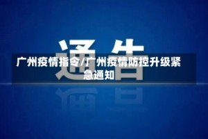广州疫情指令/广州疫情防控升级紧急通知