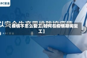 【疫情下怎么复工,如何在疫情期间复工】