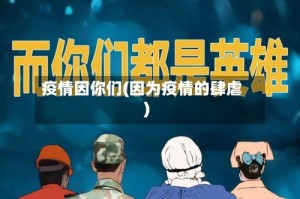 疫情因你们(因为疫情的肆虐)