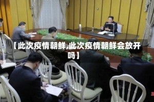 【此次疫情朝鲜,此次疫情朝鲜会放开吗】
