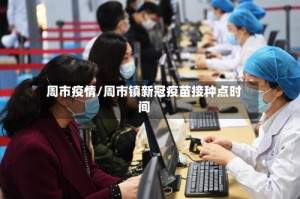 周市疫情/周市镇新冠疫苗接种点时间