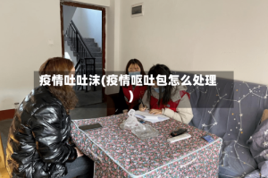 疫情吐吐沫(疫情呕吐包怎么处理)