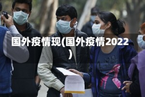国外疫情现(国外疫情2022)