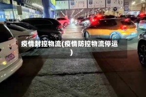 疫情封控物流(疫情防控物流停运)