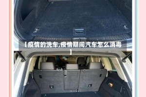 【疫情的洗车,疫情期间汽车怎么消毒】