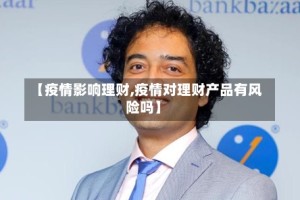 【疫情影响理财,疫情对理财产品有风险吗】