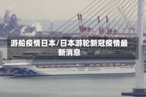 游船疫情日本/日本游轮新冠疫情最新消息
