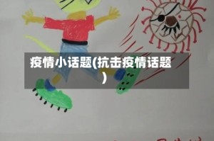 疫情小话题(抗击疫情话题)