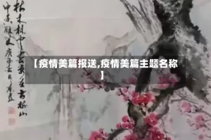 【疫情美篇报送,疫情美篇主题名称】