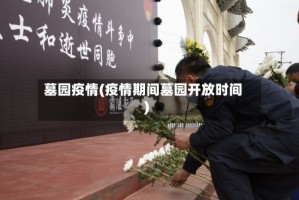 墓园疫情(疫情期间墓园开放时间)