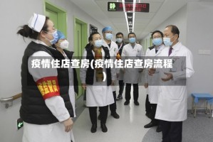 疫情住店查房(疫情住店查房流程)