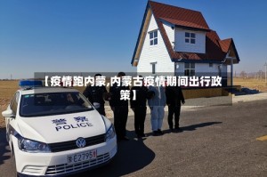 【疫情跑内蒙,内蒙古疫情期间出行政策】