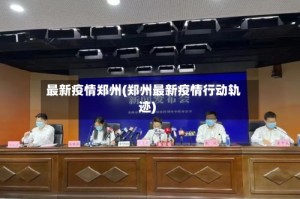 最新疫情郑州(郑州最新疫情行动轨迹)