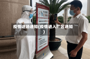 疫情进场通知(疫情进入厂区通知)
