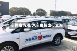 车辆疫情预/汽车疫情出行查询