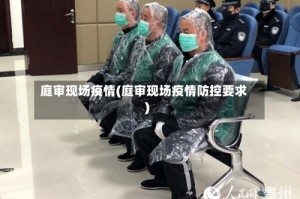 庭审现场疫情(庭审现场疫情防控要求)