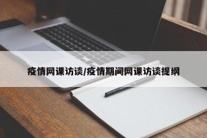 疫情网课访谈/疫情期间网课访谈提纲