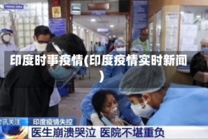 印度时事疫情(印度疫情实时新闻)