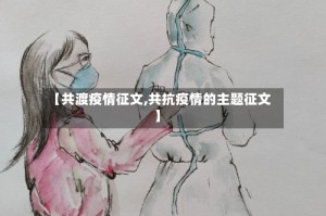 【共渡疫情征文,共抗疫情的主题征文】