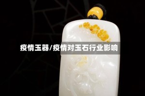 疫情玉器/疫情对玉石行业影响
