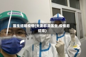 医生结婚疫情(夫妻都是医生,疫情后结婚)