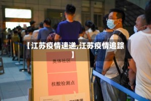 【江苏疫情速递,江苏疫情追踪】