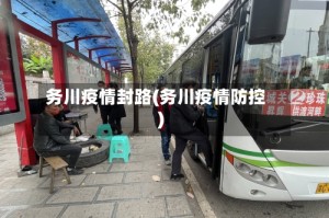 务川疫情封路(务川疫情防控)