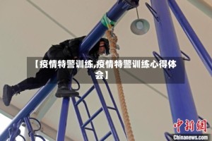 【疫情特警训练,疫情特警训练心得体会】