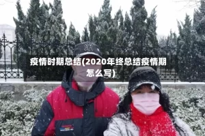 疫情时期总结(2020年终总结疫情期怎么写)