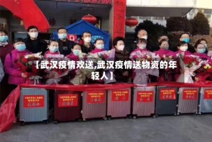 【武汉疫情欢送,武汉疫情送物资的年轻人】