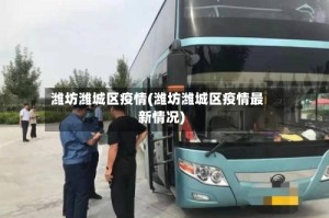 潍坊潍城区疫情(潍坊潍城区疫情最新情况)
