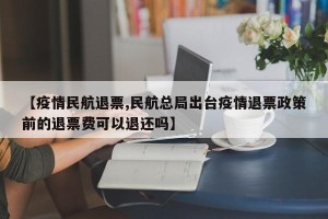 【疫情民航退票,民航总局出台疫情退票政策前的退票费可以退还吗】