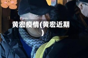 黄宏疫情(黄宏近期)