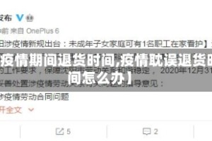 【疫情期间退货时间,疫情耽误退货时间怎么办】