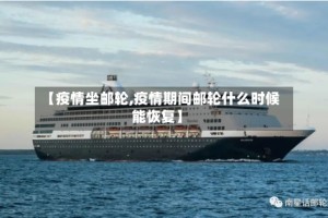 【疫情坐邮轮,疫情期间邮轮什么时候能恢复】